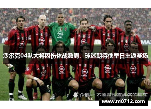 沙尔克04队大将因伤休战数周，球迷期待他早日重返赛场