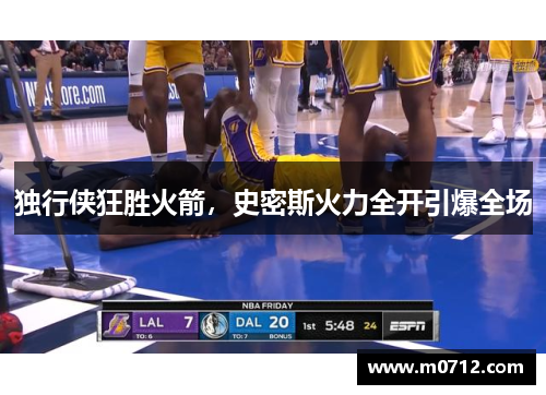 独行侠狂胜火箭，史密斯火力全开引爆全场