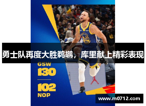 勇士队再度大胜鹈鹕，库里献上精彩表现