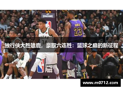 独行侠大胜雄鹿，豪取六连胜：篮球之巅的新征程