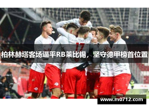 柏林赫塔客场逼平RB莱比锡，坚守德甲榜首位置
