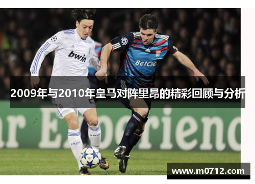 2009年与2010年皇马对阵里昂的精彩回顾与分析