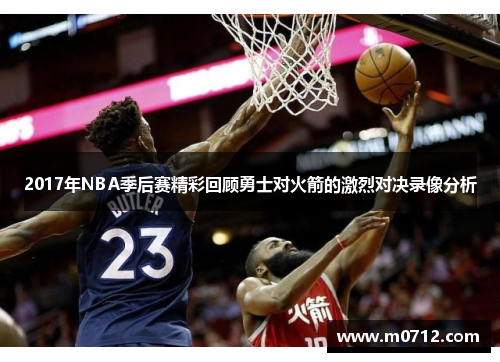 2017年NBA季后赛精彩回顾勇士对火箭的激烈对决录像分析