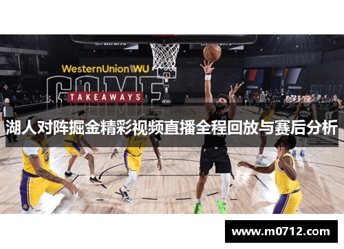 湖人对阵掘金精彩视频直播全程回放与赛后分析