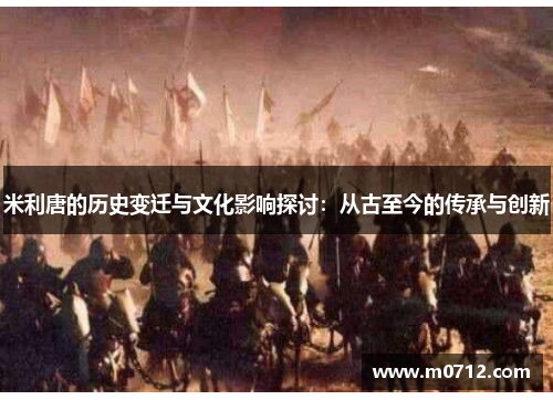 米利唐的历史变迁与文化影响探讨：从古至今的传承与创新