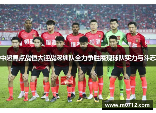 中超焦点战恒大迎战深圳队全力争胜展现球队实力与斗志