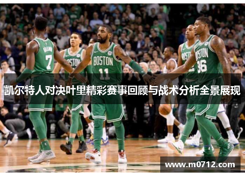 凯尔特人对决叶里精彩赛事回顾与战术分析全景展现