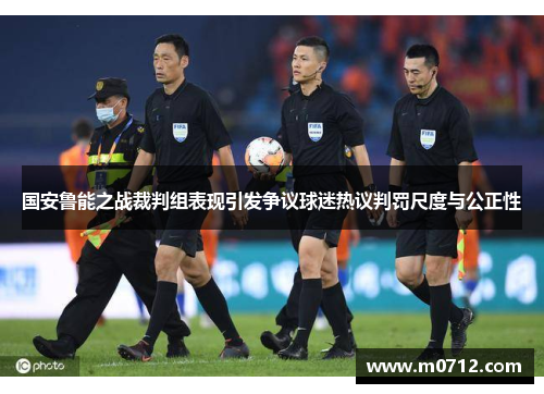 国安鲁能之战裁判组表现引发争议球迷热议判罚尺度与公正性
