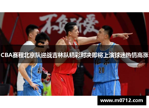 CBA赛程北京队迎战吉林队精彩对决即将上演球迷热情高涨