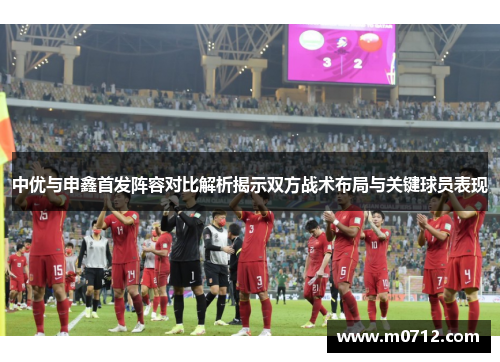 中优与申鑫首发阵容对比解析揭示双方战术布局与关键球员表现